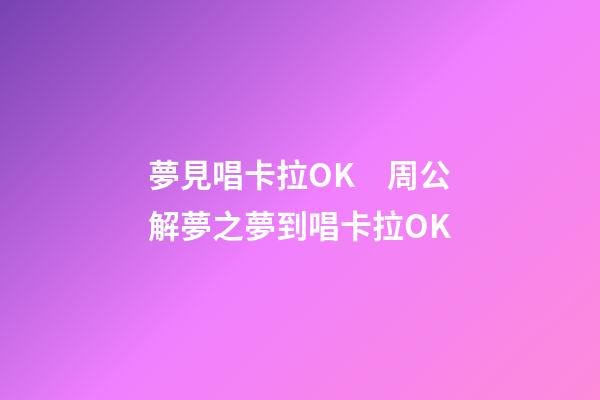 夢見唱卡拉OK　周公解夢之夢到唱卡拉OK